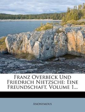 portada Franz Overbeck Und Friedrich Nietzsche: Eine Freundschaft. Erster Band. (en Alemán)