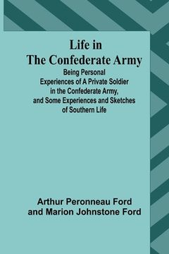 portada Life in the Confederate Army: Being Personal Experiences of a Private Soldier in the Confederate Army, and Some Experiences and Sketches of Southern (en Inglés)