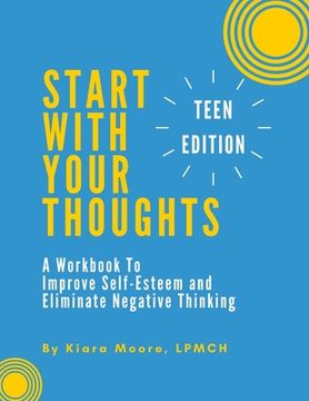 portada Start With Your Thoughts: A Workbook to Improve Self-Esteem and Eliminate Negative Thinking (TEEN EDITION) (en Inglés)