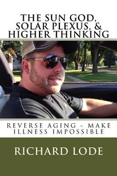 portada THE SUN GOD, SOLAR PLEXUS, and HIGHER THINKING: Reverse Aging and Make Illness Impossible (en Inglés)