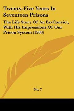portada twenty-five years in seventeen prisons: the life story of an ex-convict, with his impressions of our prison system (1903) (in English)