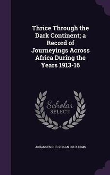 portada Thrice Through the Dark Continent; a Record of Journeyings Across Africa During the Years 1913-16 (en Inglés)