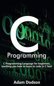 portada C Programming: C Programming Language for Beginners, Teaching you how to Learn to Code in c Fast! (en Inglés)