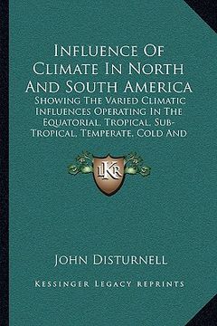 portada influence of climate in north and south america: showing the varied climatic influences operating in the equatorial, tropical, sub-tropical, temperate (en Inglés)