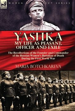 portada Yashka My Life as Peasant, Officer and Exile: the Recollections of the Founder and Commander of the Russian Women's Battalion of Death During the Firs (en Inglés)