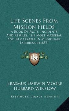 portada life scenes from mission fields: a book of facts, incidents, and results, the most material and remarkable in missionary experience (1857)