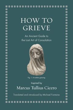 portada How to Grieve: An Ancient Guide to the Lost art of Consolation (Ancient Wisdom for Modern Readers) 