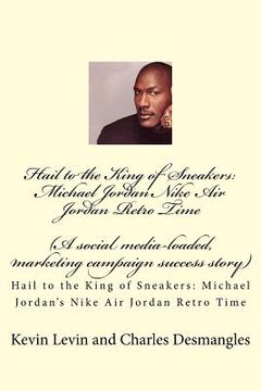 portada Hail to the King of Sneakers: Michael Jordans Nike Air Jordan Retro Time: A social media-loaded, marketing campaign success story (en Inglés)