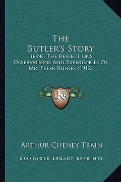 portada the butler's story: being the reflections, observations and experiences of mr. peter ridges (1912) (in English)