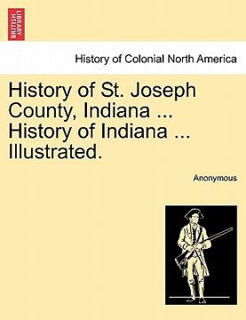portada history of st. joseph county, indiana ... history of indiana ... illustrated. (en Inglés)