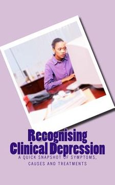 portada Recognising Clinical Depression: A Quick Snapshot of Symptoms, Causes and Treatments (en Inglés)