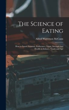 portada The Science of Eating: How to Insure Stamina, Endurance, Vigor, Strength and Health in Infancy, Youth and Age (en Inglés)