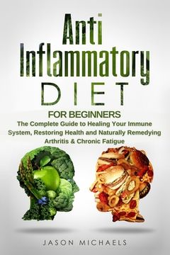 portada Anti-Inflammatory Diet for Beginners: The Complete Guide to Healing Your Immune System, Restoring Health and Naturally Remedying Arthritis & Chronic F (en Inglés)