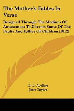 portada the mother's fables in verse: designed through the medium of amusement to correct some of the faults and follies of children (1812)