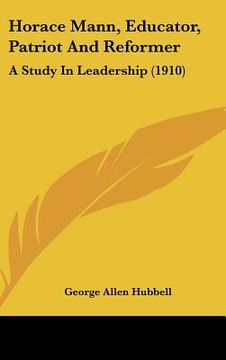 portada horace mann, educator, patriot and reformer: a study in leadership (1910) (en Inglés)