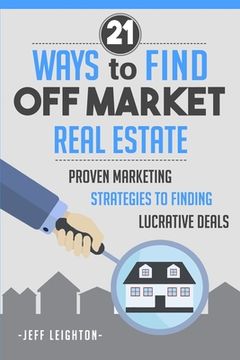 portada 21 Ways to Find Off Market Real Estate: Proven Marketing Strategies to Finding Lucrative Deals (en Inglés)