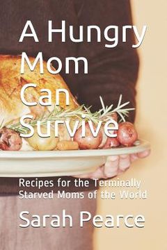 portada A Hungry Mom Can Survive: Recipes for the Terminally Starved Moms of the World