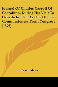 portada journal of charles carroll of carrollton, during his visit to canada in 1776, as one of the commissioners from congress (1876) (en Inglés)