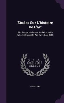 portada Études Sur L'histoire De L'art: Sér. Temps Modernes: La Peinture En Italie, En France Et Aux Pays-Bas. 1868 (en Inglés)