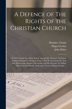 portada A Defence of The Rights of the Christian Church: b In Two Parts. Part I. Against Mr. Wotton's Visitation Sermon, Preach'd at Newport-Pagnel. Part II. (en Inglés)