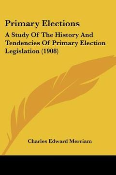 portada primary elections: a study of the history and tendencies of primary election legislation (1908) (en Inglés)