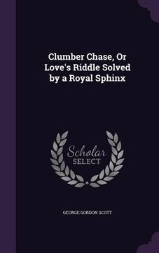 portada Clumber Chase, Or Love's Riddle Solved by a Royal Sphinx (en Inglés)