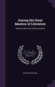 portada Among the Great Masters of Literature: Scenes in the Lives of Great Authors (en Inglés)