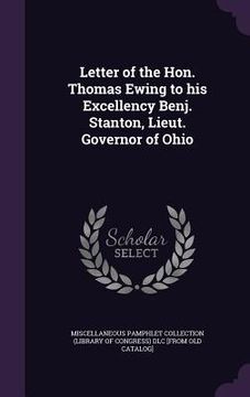portada Letter of the Hon. Thomas Ewing to his Excellency Benj. Stanton, Lieut. Governor of Ohio