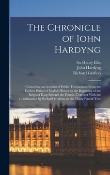 portada The Chronicle of Iohn Hardyng: Containing an Account of Public Transactions From the Earliest Period of English History to the Beginning of the Reign (en Inglés)