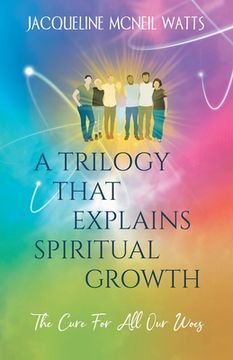 portada A Trilogy That Explains Spiritual Growth: (The Cure For All Our Woes) (en Inglés)