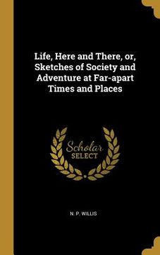 portada Life, Here and There, or, Sketches of Society and Adventure at Far-apart Times and Places (en Inglés)