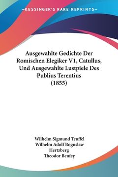 portada Ausgewahlte Gedichte Der Romischen Elegiker V1, Catullus, Und Ausgewahlte Lustpiele Des Publius Terentius (1855) (en Alemán)