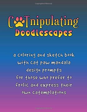 portada Catnipulating Doodlescapes: A Coloring and Sketch Book With cat paw Mandala Design Prompts for Those who Prefer to Frolic and Express Their own Catemplations (Catcentricity) (en Inglés)