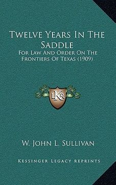 portada twelve years in the saddle: for law and order on the frontiers of texas (1909)