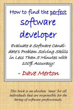portada WB1 - How To Find The Perfect Software Developer: Evaluate a potential developer's skills in the three most important dimensions of problem solving. (en Inglés)