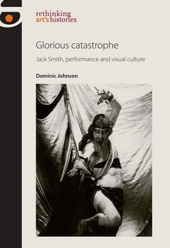 portada Glorious Catastrophe: Jack Smith, Performance and Visual Culture (Rethinking Art's Histories)