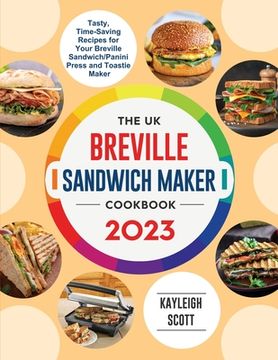portada The UK Breville Sandwich Maker Cookbook 2023: Tasty, Time-Saving Recipes for Your Breville Sandwich/Panini Press and Toastie Maker (en Inglés)