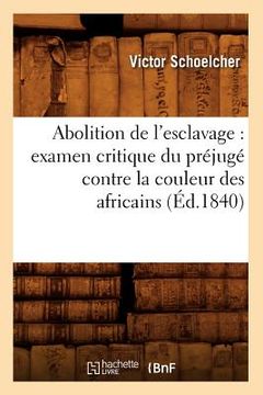 portada Abolition de l'Esclavage: Examen Critique Du Préjugé Contre La Couleur Des Africains (Éd.1840) (en Francés)