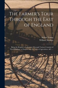 portada The Farmer's Tour Through the East of England: Being the Register of a Journey Through Various Counties of This Kingdom, to Enquire Into the State of (en Inglés)