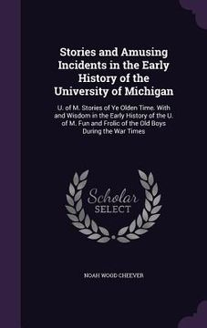 portada Stories and Amusing Incidents in the Early History of the University of Michigan: U. of M. Stories of Ye Olden Time. With and Wisdom in the Early Hist (en Inglés)