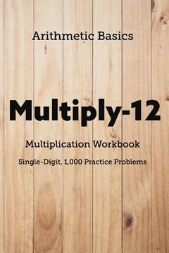 portada Arithmetic Basics Multiply-12 Multiplication Workbooks, Single-Digit, 1,000 Practice Problems (en Inglés)
