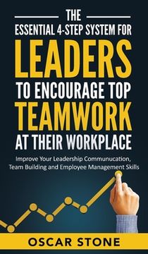portada The Essential 4-Step System for Leaders to Encourage Top Teamwork at Their Workplace: Improve Your Leadership Communication, Team Building and Employe (in English)