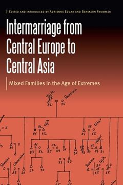 portada Intermarriage From Central Europe to Central Asia: Mixed Families in the age of Extremes (Borderlands and Transcultural Studies) 