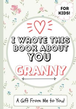 portada I Wrote This Book About You Granny: A Child's Fill in The Blank Gift Book For Their Special Granny Perfect for Kid's 7 x 10 inch (en Inglés)