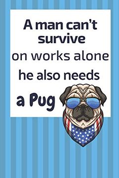 portada A man Can’T Survive on Works Alone he Also Needs a Pug: For pug dog Fans (en Inglés)