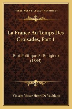 portada La France Au Temps Des Croisades, Part 1: Etat Politique Et Religieux (1844) (en Francés)