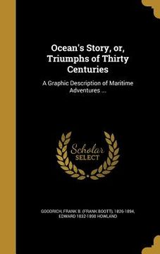 portada Ocean's Story, or, Triumphs of Thirty Centuries: A Graphic Description of Maritime Adventures ... (en Inglés)