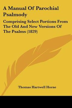 portada a manual of parochial psalmody: comprising select portions from the old and new versions of the psalms (1829) (en Inglés)