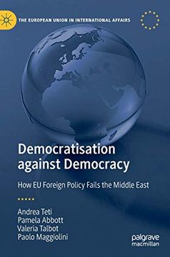 portada Democratisation Against Democracy: How eu Foreign Policy Fails the Middle East (The European Union in International Affairs) 