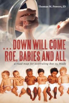 portada . . . Down Will Come Roe, Babies and All: A Road Map for Overruling Roe Vs. Wade (in English)